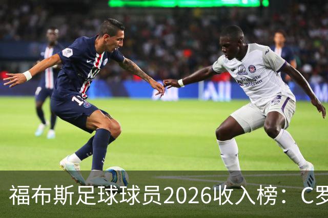 福布斯足球球员2026收入榜：C罗3亿美元居首，亚马尔升至第6